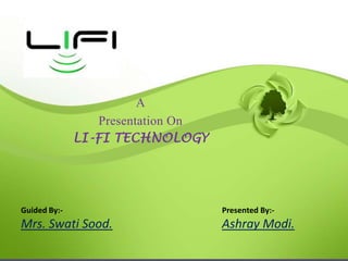 A
Presentation On
LI-FI TECHNOLOGY
Guided By:-
Mrs. Swati Sood.
Presented By:-
Ashray Modi.
 