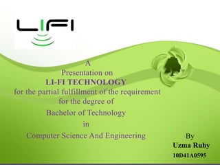 A
Presentation on
LI-FI TECHNOLOGY
for the partial fulfillment of the requirement
for the degree of
Bachelor of Technology
in
Computer Science And Engineering

By
Uzma Ruhy

 