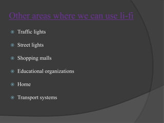 Other areas where we can use li-fi 
 Traffic lights 
 Street lights 
 Shopping malls 
 Educational organizations 
 Home 
 Transport systems 
 