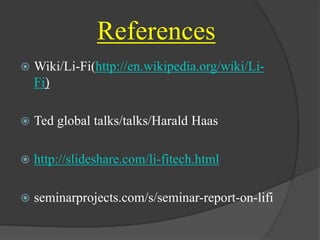 References 
 Wiki/Li-Fi(http://en.wikipedia.org/wiki/Li- 
Fi) 
 Ted global talks/talks/Harald Haas 
 http://slideshare.com/li-fitech.html 
 seminarprojects.com/s/seminar-report-on-lifi 
 