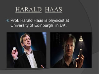 HARALD HAAS 
 Prof. Harald Haas is physicist at 
University of Edinburgh in UK. 
 