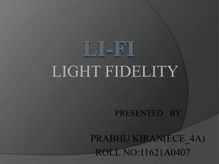 LIGHT FIDELITY 
PRESENTED BY 
PRABHU KIRAN(ECE_4A) 
ROLL NO:11621A0407 
 