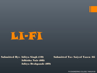 LI-FI
Submitted By:- Aditya Singh (10) Submitted To:- Saiyed Tazen Ali
Adhisha Nair (08)
Aditya Deshpande (09)
P.R.ENGINEERING COLLEGE, THANJAVUR
 