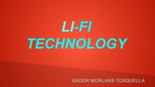 LI-FI
TECHNOLOGY
GÁDOR MORLANS TOSQUELLA
 