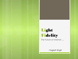 Light
Fidelity
The Future of Internet…..
- Yogesh Singh
 