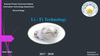 Li - Fi Technology
Rwandz Private Technical Institute
Information Technology Department
Second Stage
2017 - 2018
Azad Jabre Supervisor :
Abdullbast Ali
1
 