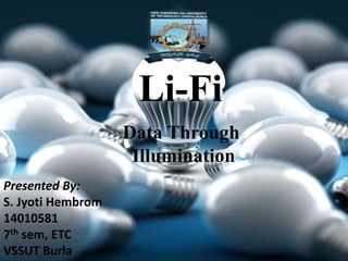 1
Li-Fi
Data Through
Illumination
Presented By:
S. Jyoti Hembrom
14010581
7th sem, ETC
VSSUT Burla
 