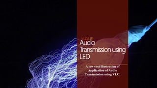 Audio
Transmissionusing
LED
A low cost illustration of
Application of Audio
Transmission using VLC.
 