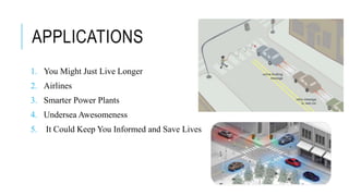 APPLICATIONS
1. You Might Just Live Longer
2. Airlines
3. Smarter Power Plants
4. Undersea Awesomeness
5. It Could Keep You Informed and Save Lives
 