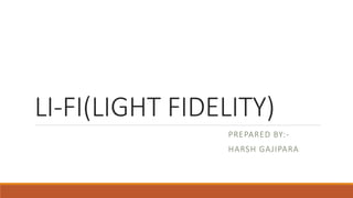LI-FI(LIGHT FIDELITY)
PREPARED BY:-
HARSH GAJIPARA
 