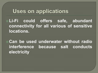 Li-Fi could offers safe, abundant
connectivity for all various of sensitive
locations.
Can be used underwater without radio
interference because salt conducts
electricity
 