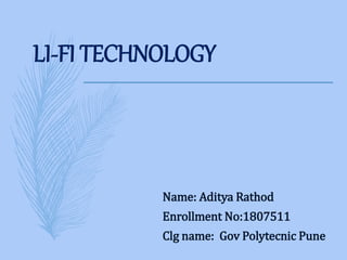 LI-FI TECHNOLOGY
Name: Aditya Rathod
Enrollment No:1807511
Clg name: Gov Polytecnic Pune
 