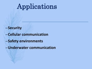 Applications
–Security
–Cellular communication
–Safety environments
–Underwater communication
 