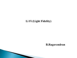 Li Fi (Light Fidelity)
B.Ragavendran
 