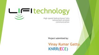 technology 
High speed bidirectional fully 
networked wireless 
communication. 
Project submitted by: 
Vinay Kumar Gattu. 
KNRR(ECE) 
 