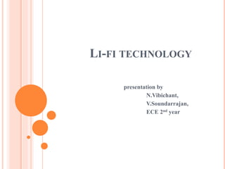 LI-FI TECHNOLOGY
presentation by
N.Vibichant,
V.Soundarrajan,
ECE 2nd year
 