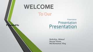 PresentationPresented by
Presentation
Presentation
Mohshin Ahmed
Masud Rana
Md:Remanul Haq
 