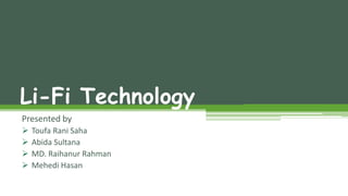 Li-Fi Technology
Presented by
 Toufa Rani Saha
 Abida Sultana
 MD. Raihanur Rahman
 Mehedi Hasan
 