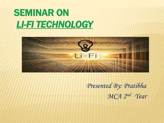SEMINAR ON
LI-FI TECHNOLOGY
Presented By: Pratibha
MCA 2nd Year
 