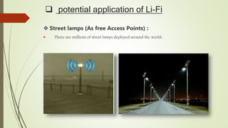  potential application of Li-Fi
 Street lamps (As free Access Points) :
 There are millions of street lamps deployed around the world..
 