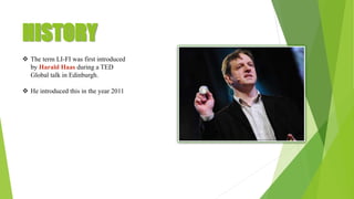 HISTORY
 The term LI-FI was first introduced
by Harald Haas during a TED
Global talk in Edinburgh.
 He introduced this in the year 2011
 