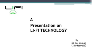 A
Presentation on
LI-FI TECHNOLOGY
M. Sai kumar
(10w91a0475)
By
 