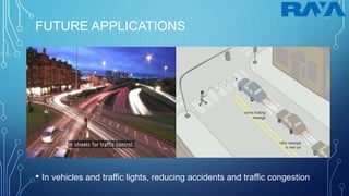 FUTURE APPLICATIONS
• In vehicles and traffic lights, reducing accidents and traffic congestion
 