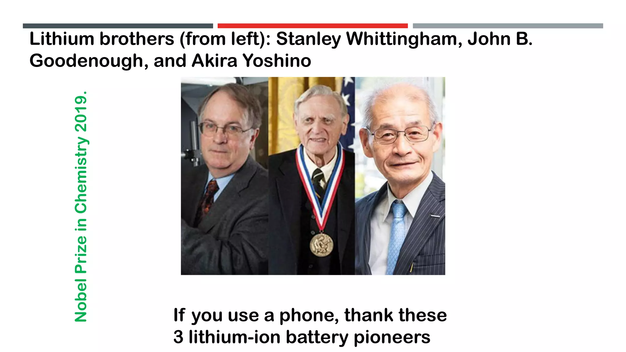 If you use a phone, thank these
3 lithium-ion battery pioneers
Lithium brothers (from left): Stanley Whittingham, John B.
Goodenough, and Akira Yoshino
NobelPrizeinChemistry2019.
 