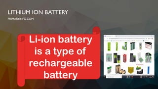 LITHIUM ION BATTERY
PRIMARYINFO.COM
Li-ion battery
is a type of
rechargeable
battery
 