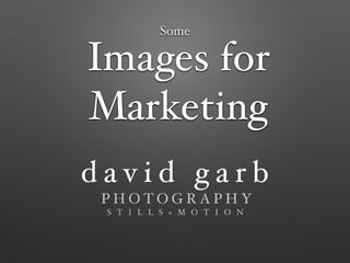 d a v i d g a r b !
P H O T O G R A P H Y !
S T I L L S + M O T I O N
!
Images for
Marketing
Some
 