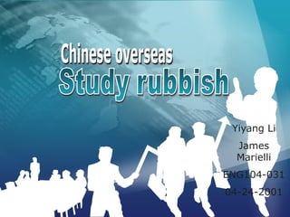 Chinese overseas Study rubbish Yiyang Li James Marielli ENG104-031 04-24-2001 