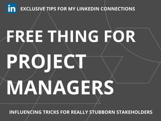 FREE THING FOR
PROJECT
MANAGERS
EXCLUSIVE TIPS FOR MY LINKEDIN CONNECTIONS
INFLUENCING TRICKS FOR REALLY STUBBORN STAKEHOLDERS
 