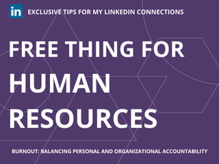 FREE THING FOR
HUMAN
RESOURCES
EXCLUSIVE TIPS FOR MY LINKEDIN CONNECTIONS
BURNOUT: BALANCING PERSONAL AND ORGANIZATIONAL ACCOUNTABILITY
 