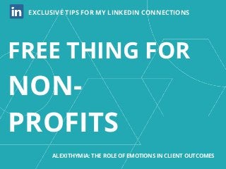 FREE THING FOR
NON-
PROFITS
EXCLUSIVE TIPS FOR MY LINKEDIN CONNECTIONS
ALEXITHYMIA: THE ROLE OF EMOTIONS IN CLIENT OUTCOMES
 