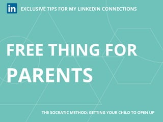 EXCLUSIVE TIPS FOR MY LINKEDIN CONNECTIONS
THE SOCRATIC METHOD: GETTING YOUR CHILD TO OPEN UP
FREE THING FOR
PARENTS
 
