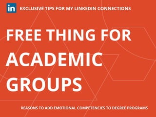 FREE THING FOR
ACADEMIC
GROUPS
EXCLUSIVE TIPS FOR MY LINKEDIN CONNECTIONS
REASONS TO ADD EMOTIONAL COMPETENCIES TO DEGREE PROGRAMS
 