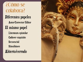 ¿Cómo se colabora? Diferentes papeles Autor/Corrector/Editor El mismo papel Literatura epistolar 