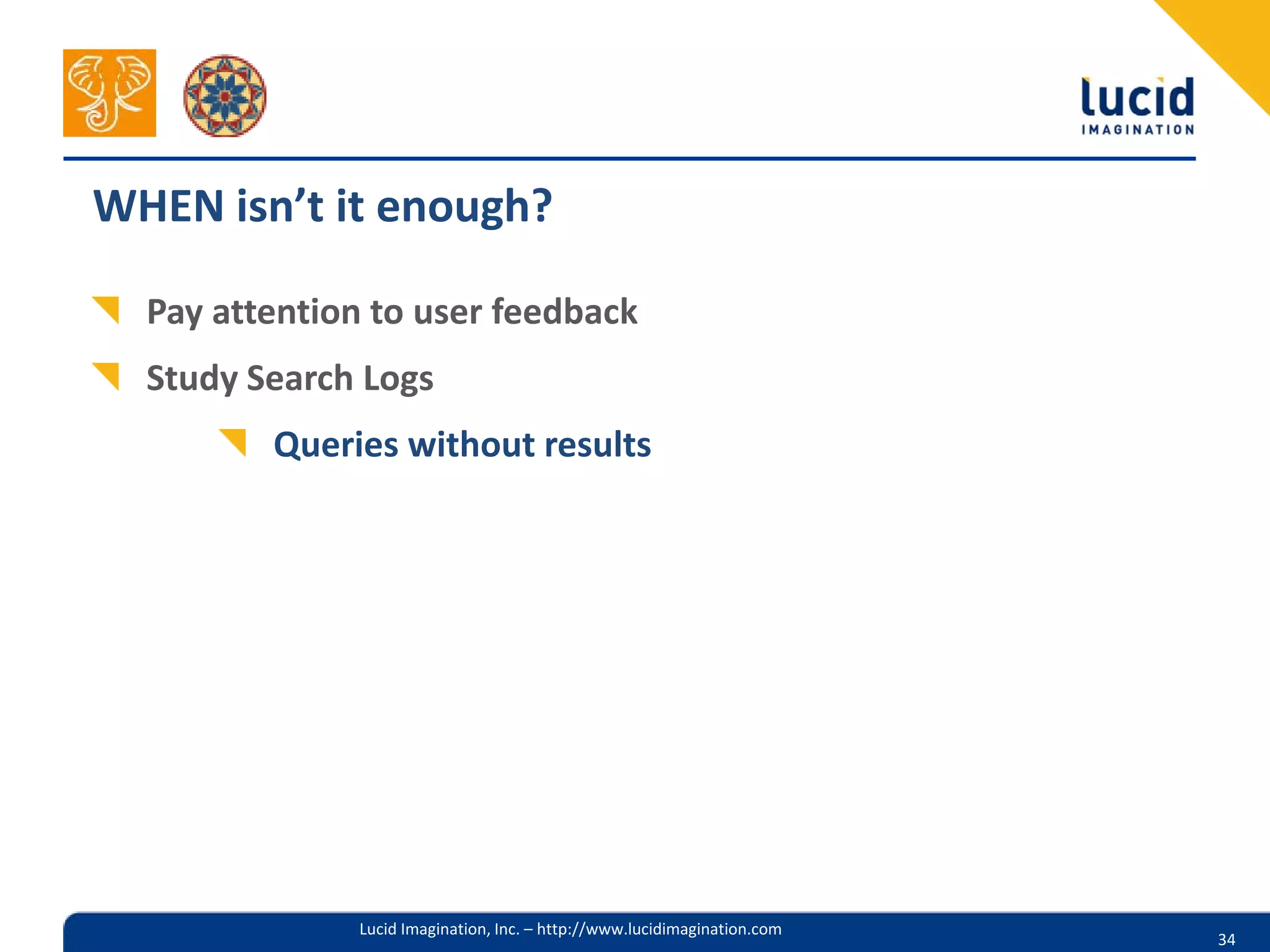 WHEN isn’t it enough?

  Pay attention to user feedback
  Study Search Logs
         Queries without results




              Lucid Imagination, Inc. – http://www.lucidimagination.com
                                                                          34
 