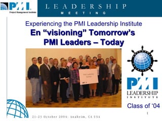 Experiencing the PMI Leadership Institute En “visioning” Tomorrow’s  PMI Leaders – Today Class of ‘04 