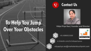 To Help You Jump
Over Your Obstacles
Vidya Priya Rao| Founder and Director
+91-8080015500
in.linkedin.com/in/vidyapriyarao...