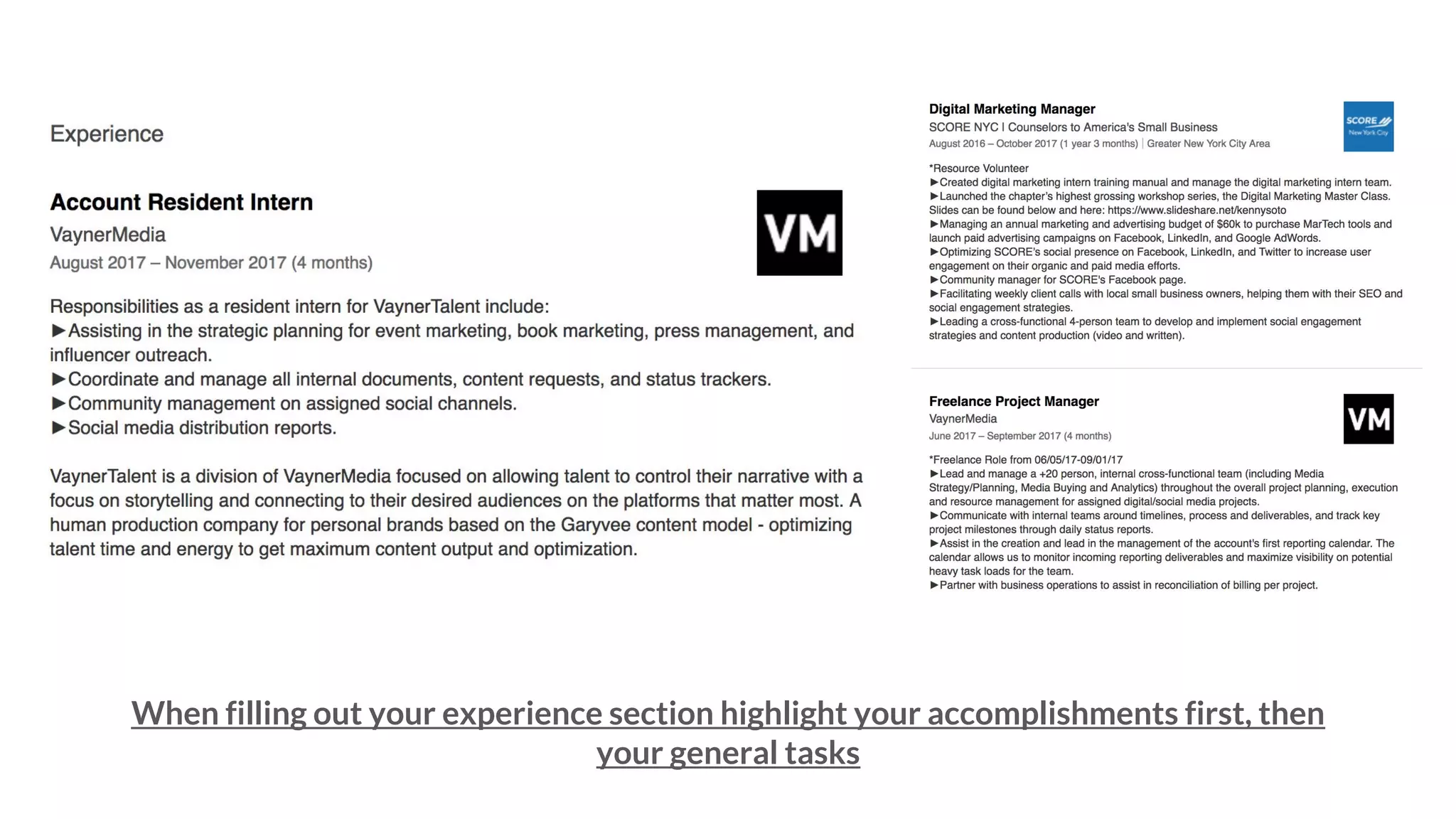 When filling out your experience section highlight your accomplishments first, then
your general tasks
 