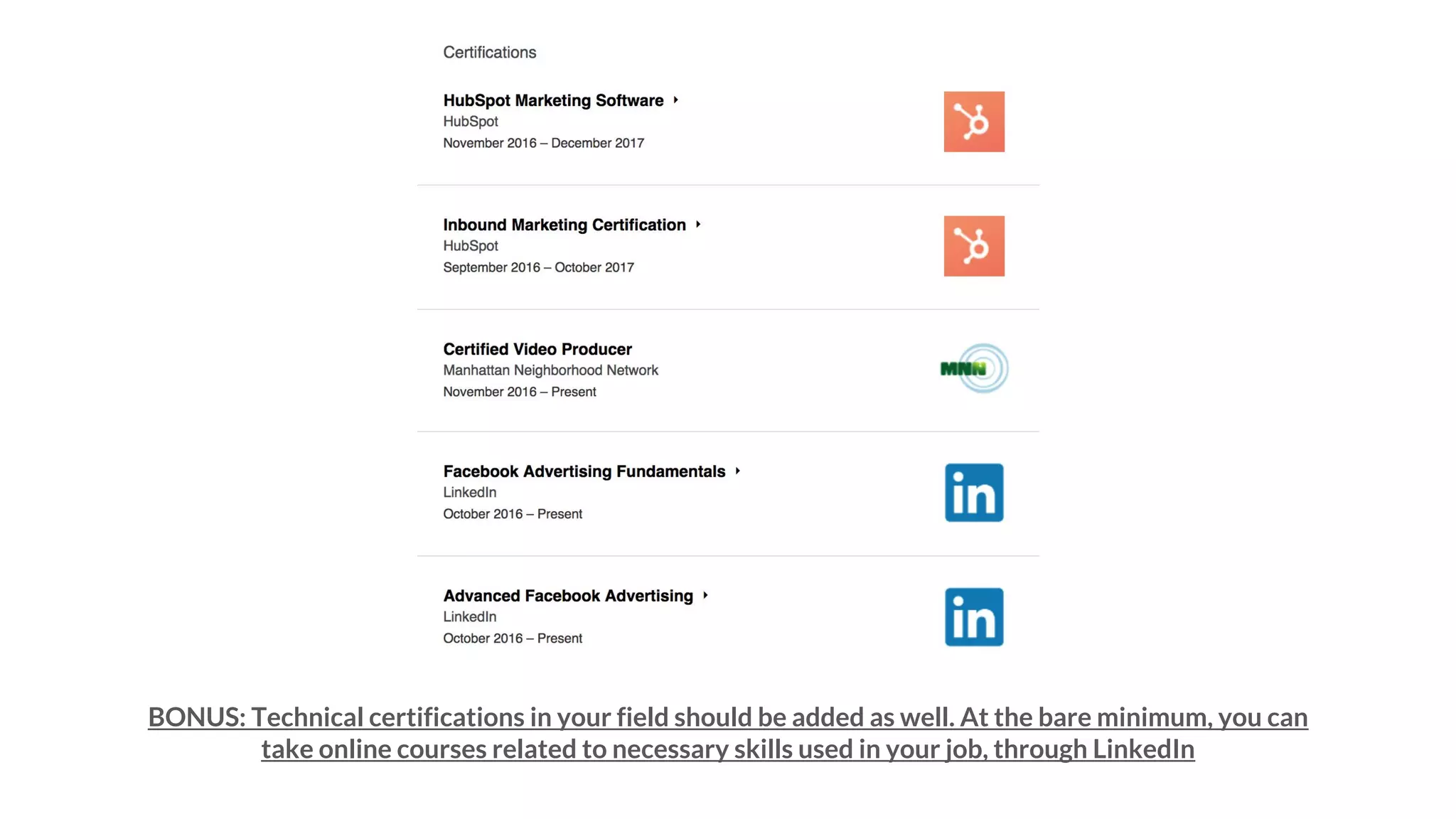 BONUS: Technical certifications in your field should be added as well. At the bare minimum, you can
take online courses related to necessary skills used in your job, through LinkedIn
 