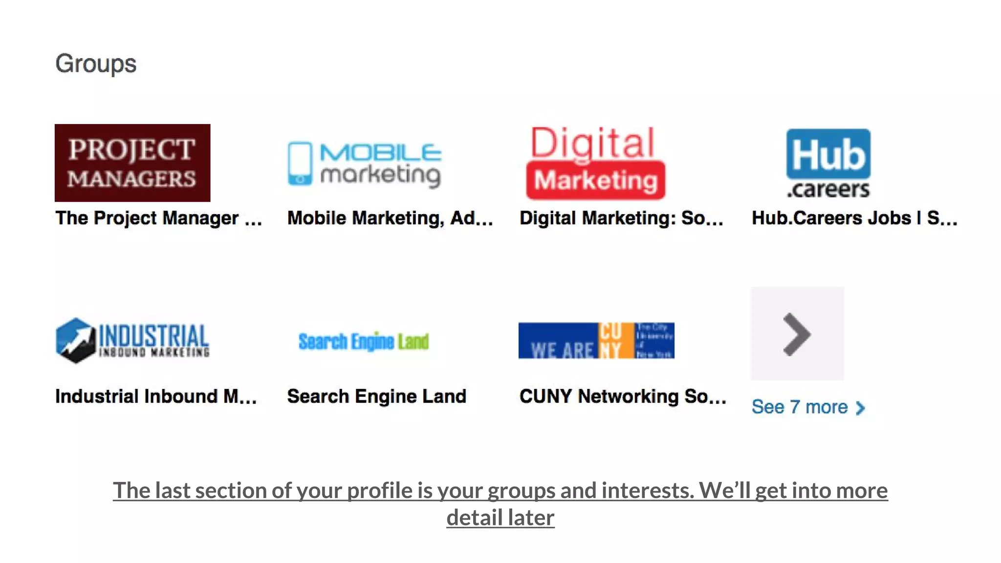 The last section of your profile is your groups and interests. We’ll get into more
detail later
 