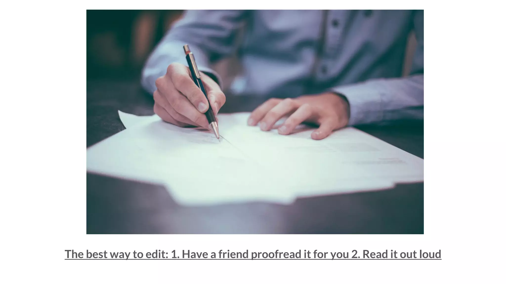 The best way to edit: 1. Have a friend proofread it for you 2. Read it out loud
 