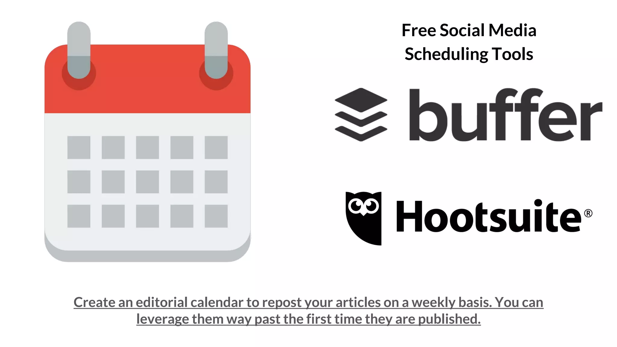 Create an editorial calendar to repost your articles on a weekly basis. You can
leverage them way past the first time they are published.
Free Social Media
Scheduling Tools
 