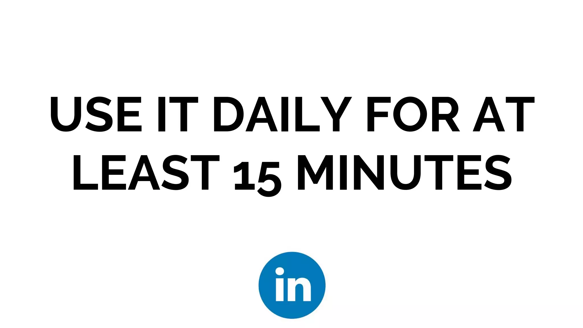 USE IT DAILY FOR AT
LEAST 15 MINUTES
 