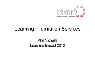 Learning Information Services

          Phil Nicholls
      Learning Impact 2012
 
