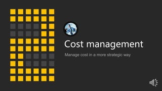Cost management
Manage cost in a more strategic way
 