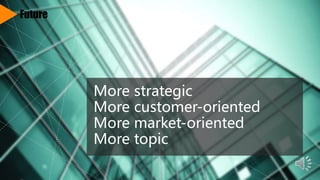 More strategic
More customer-oriented
More market-oriented
More topic
Future
 