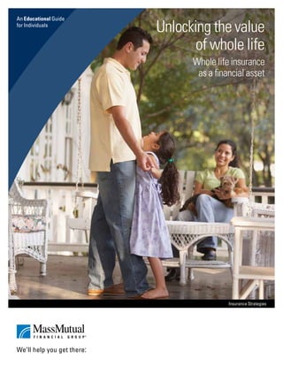 An Educational Guide
for Individuals
                       Unlocking the value
                              of whole life
                             Whole life insurance
                              as a financial asset




                                       Insurance Strategies
 